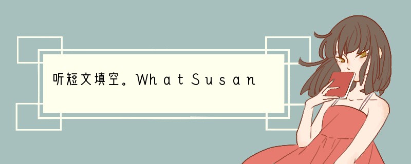 听短文填空。WhatSusan is interested in 1._______